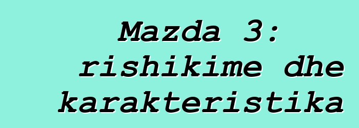 Mazda 3: rishikime dhe karakteristika