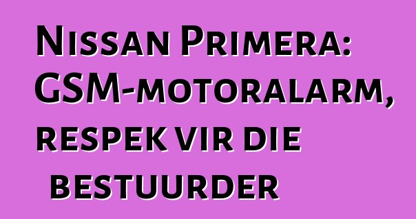 Nissan Primera: GSM-motoralarm, respek vir die bestuurder