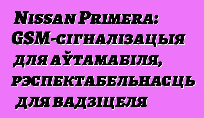 Nissan Primera: GSM-сігналізацыя для аўтамабіля, рэспектабельнасць для вадзіцеля