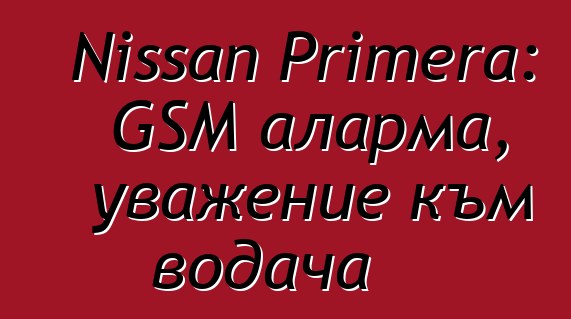 Nissan Primera: GSM аларма, уважение към водача