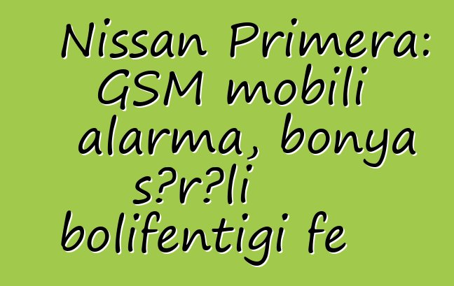 Nissan Primera: GSM mobili alarma, bonya sɔrɔli bolifɛntigi fɛ