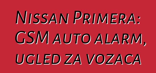 Nissan Primera: GSM auto alarm, ugled za vozača
