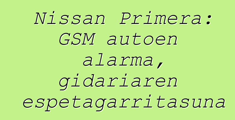 Nissan Primera: GSM autoen alarma, gidariaren errespetagarritasuna