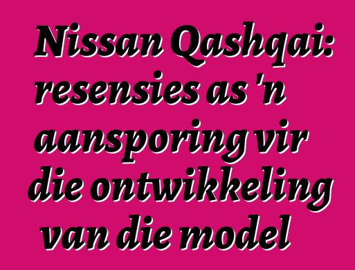 Nissan Qashqai: resensies as 'n aansporing vir die ontwikkeling van die model