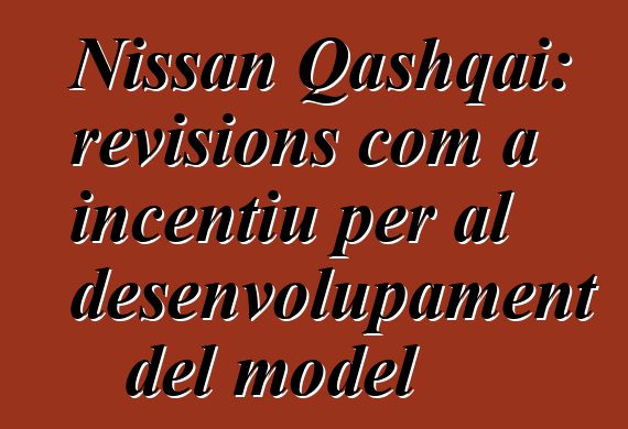 Nissan Qashqai: revisions com a incentiu per al desenvolupament del model