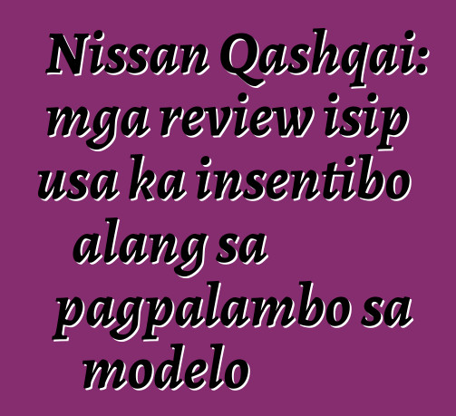 Nissan Qashqai: mga review isip usa ka insentibo alang sa pagpalambo sa modelo