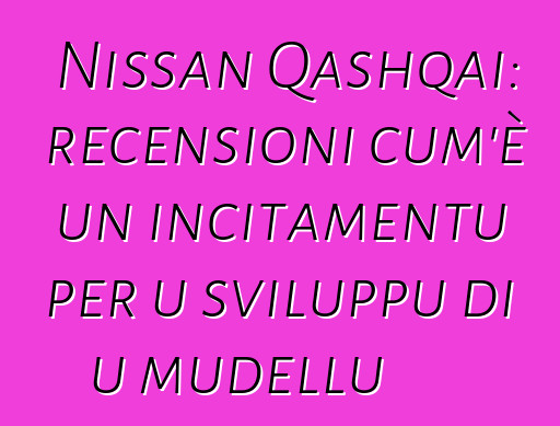 Nissan Qashqai: recensioni cum'è un incitamentu per u sviluppu di u mudellu