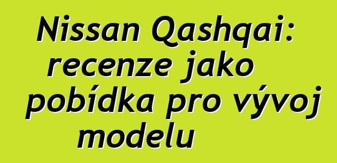 Nissan Qashqai: recenze jako pobídka pro vývoj modelu