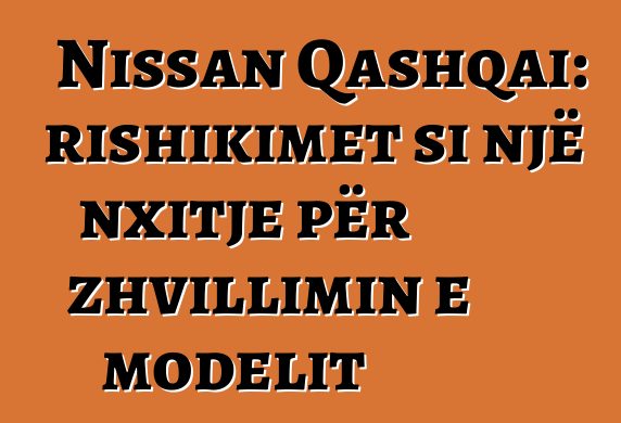 Nissan Qashqai: rishikimet si një nxitje për zhvillimin e modelit