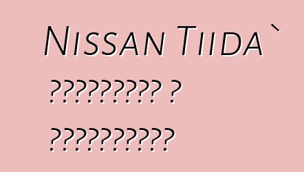 Nissan Tiida` ակնարկներ և բնութագրեր