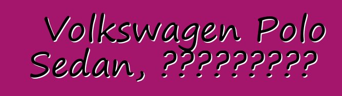 Volkswagen Polo Sedan, ակնարկներ
