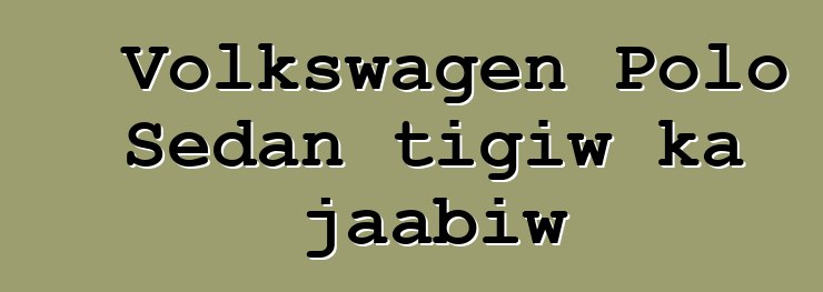 Volkswagen Polo Sedan tigiw ka jaabiw