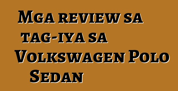 Mga review sa tag-iya sa Volkswagen Polo Sedan