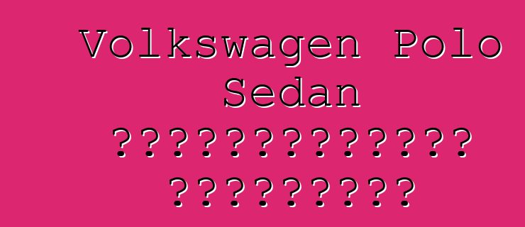 Volkswagen Polo Sedan սեփականատիրոջ ակնարկներ