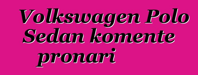 Volkswagen Polo Sedan komente pronari