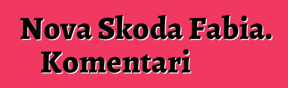 Nova Škoda Fabia. Komentari