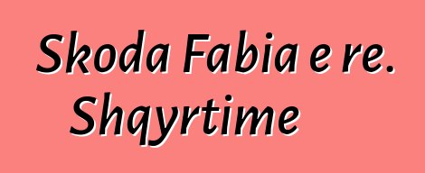Skoda Fabia e re. Shqyrtime