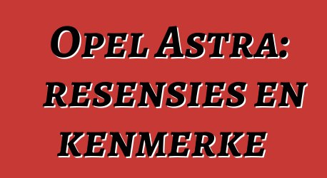 Opel Astra: resensies en kenmerke