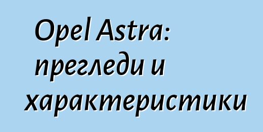 Opel Astra: прегледи и характеристики
