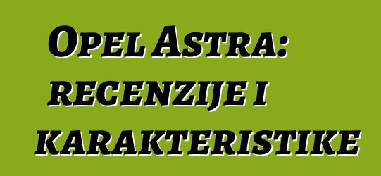 Opel Astra: recenzije i karakteristike