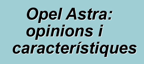 Opel Astra: opinions i característiques
