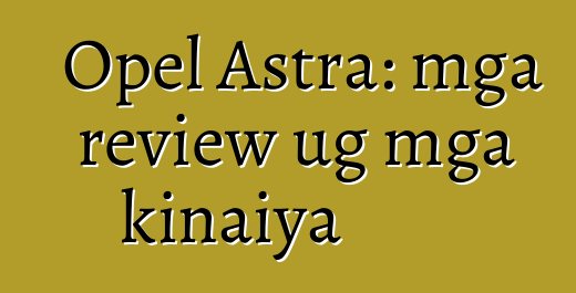 Opel Astra: mga review ug mga kinaiya