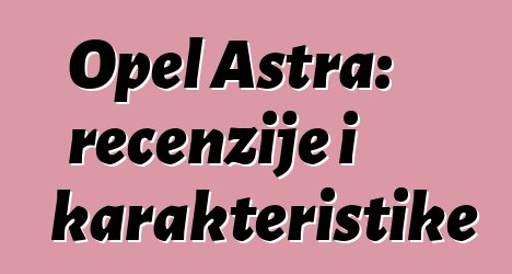 Opel Astra: recenzije i karakteristike