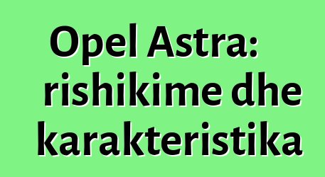Opel Astra: rishikime dhe karakteristika