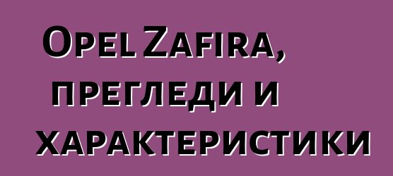 Opel Zafira, прегледи и характеристики