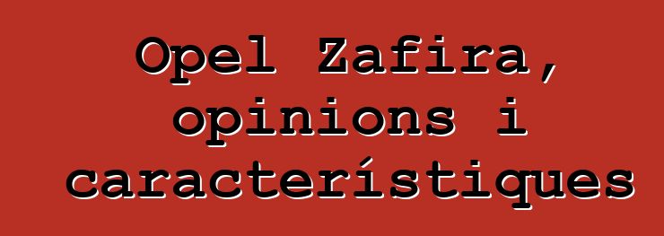 Opel Zafira, opinions i característiques