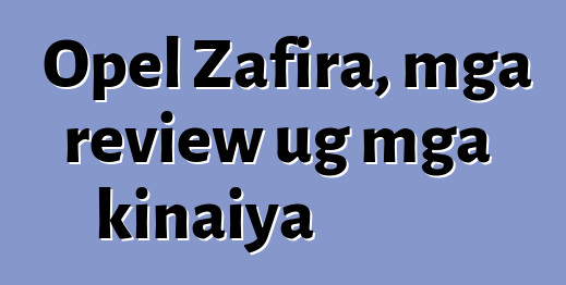 Opel Zafira, mga review ug mga kinaiya