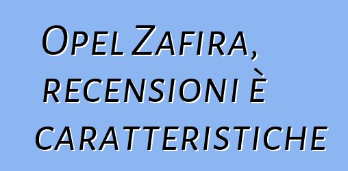 Opel Zafira, recensioni è caratteristiche