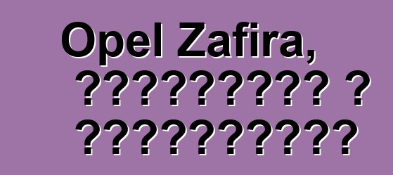 Opel Zafira, ակնարկներ և բնութագրեր