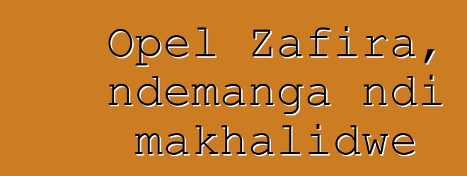 Opel Zafira, ndemanga ndi makhalidwe