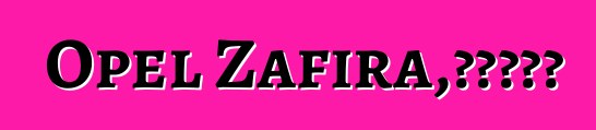 Opel Zafira，評論和特點
