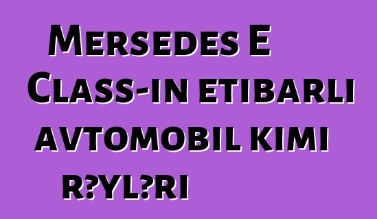 Mersedes E Class-ın etibarlı avtomobil kimi rəyləri