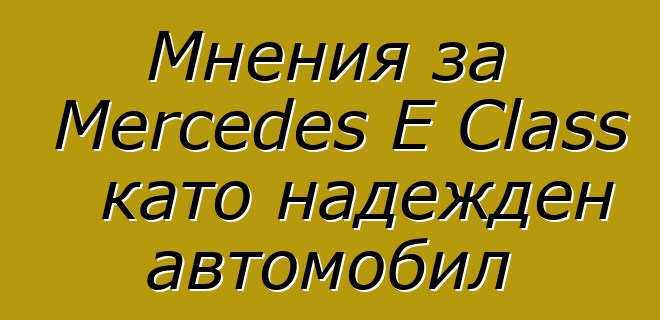 Мнения за Mercedes E Class като надежден автомобил