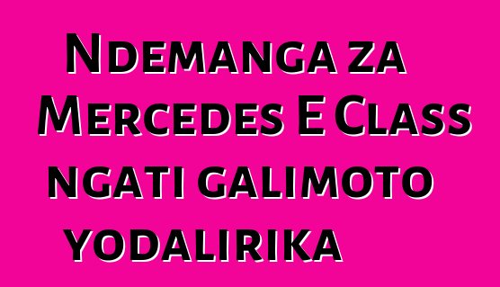 Ndemanga za Mercedes E Class ngati galimoto yodalirika