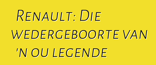 Renault: Die wedergeboorte van 'n ou legende
