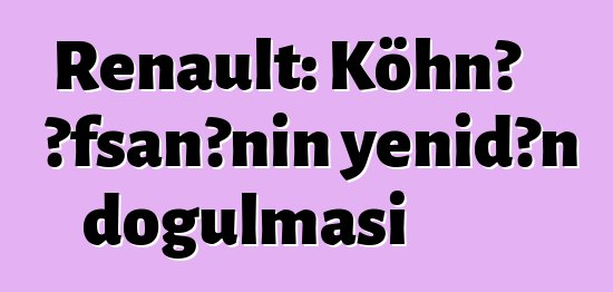 Renault: Köhnə əfsanənin yenidən doğulması