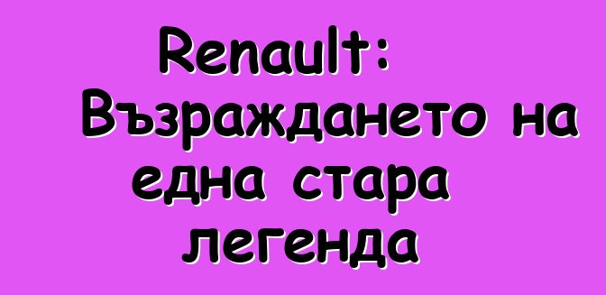 Renault: Възраждането на една стара легенда