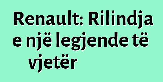 Renault: Rilindja e një legjende të vjetër