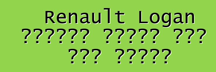 Renault Logan ከባለቤቶቹ አዎንታዊ ግብረ መልስ አግኝቷል