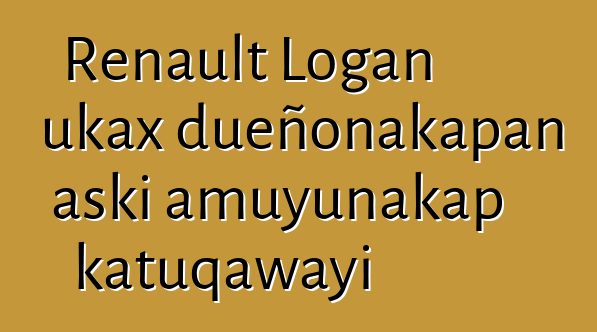Renault Logan ukax dueñonakapan aski amuyunakap katuqawayi