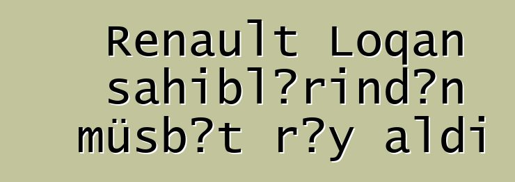 Renault Loqan sahiblərindən müsbət rəy aldı