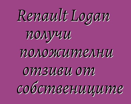 Renault Logan получи положителни отзиви от собствениците