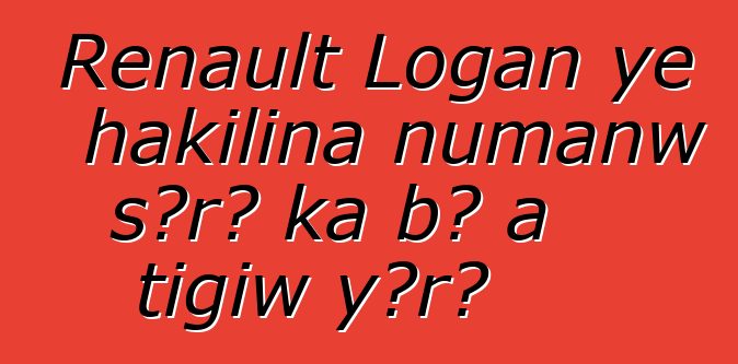 Renault Logan ye hakilina ɲumanw sɔrɔ ka bɔ a tigiw yɔrɔ