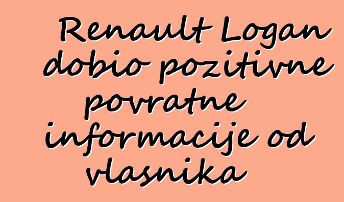 Renault Logan dobio pozitivne povratne informacije od vlasnika