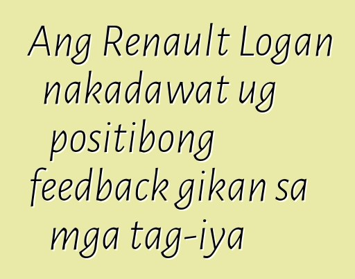 Ang Renault Logan nakadawat ug positibong feedback gikan sa mga tag-iya