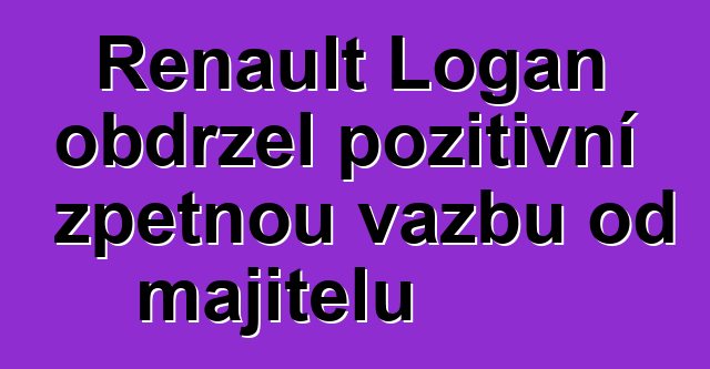 Renault Logan obdržel pozitivní zpětnou vazbu od majitelů